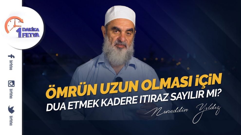 Ömrün uzun olması için dua etmek kadere itiraz sayılır mı? – Uzun yaşamayı istemek caiz midir? – Nureddin Yıldız – Fetva