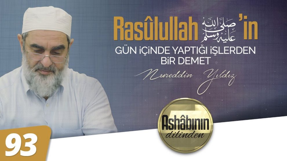 RASÛLULLAH (ﷺ) ‘İN GÜN İÇİNDE YAPTIĞI İŞLERDEN BİR DEMET I 93.Bölüm – Peygamber Efendimizden (ﷺ) Müslümanlara Öneriler – Nureddin Yıldız